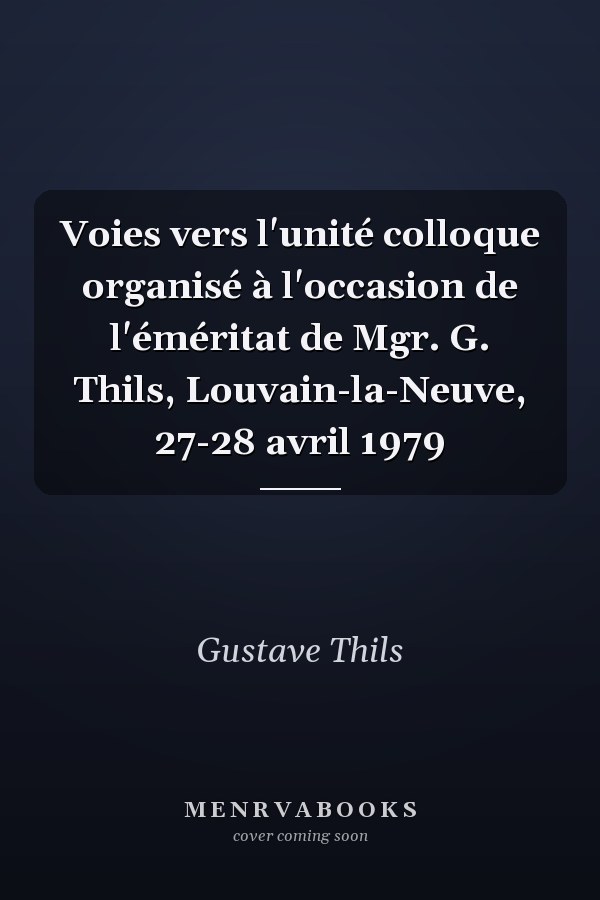 Voies vers l'unité colloque organisé à l'occasion de l'éméritat de Mgr. G. Thils, Louvain-la-Neuve, 27-28 avril 1979