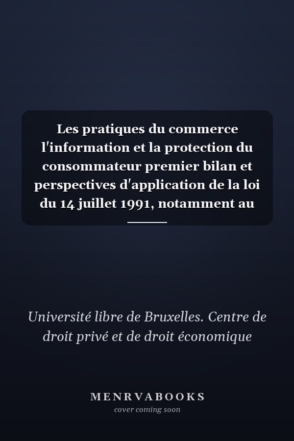 Les pratiques du commerce l'information et la protection du consommateur premier bilan et perspectives d'application de la loi du 14 juillet 1991, notamment au regard du droit européen