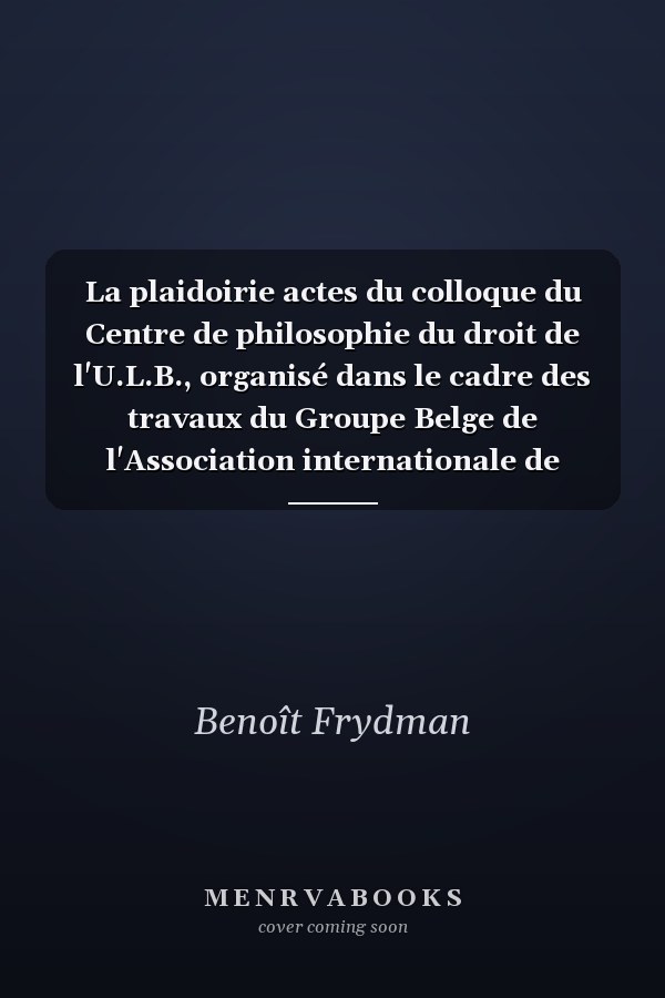 La plaidoirie actes du colloque du Centre de philosophie du droit de l'U.L.B., organisé dans le cadre des travaux du Groupe Belge de l'Association internationale de méthodologie juridique
