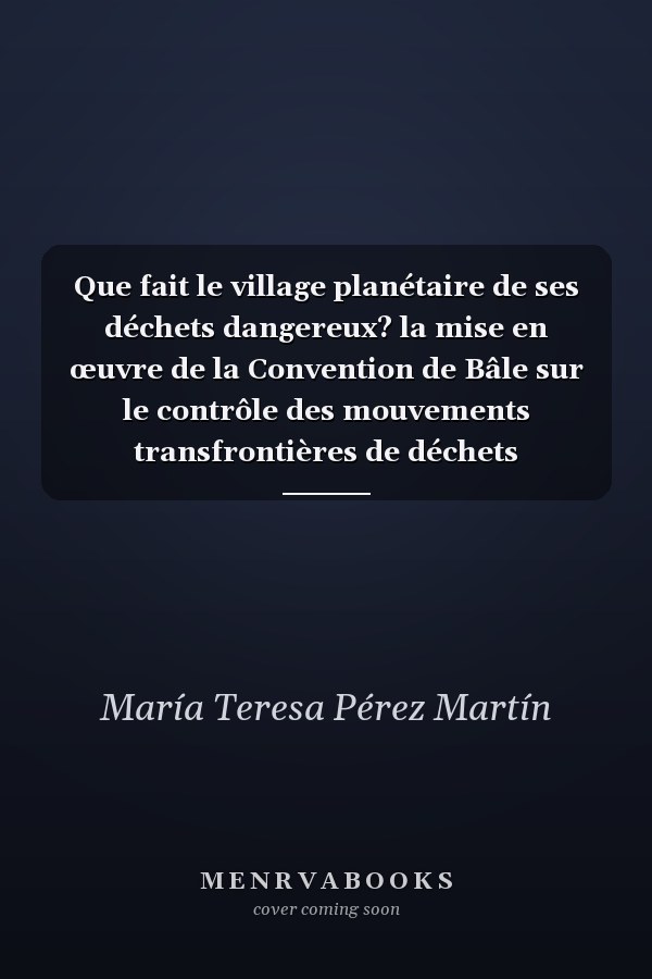 Que fait le village planétaire de ses déchets dangereux? la mise en œuvre de la Convention de Bâle sur le contrôle des mouvements transfrontières de déchets dangereux et de leur élimination