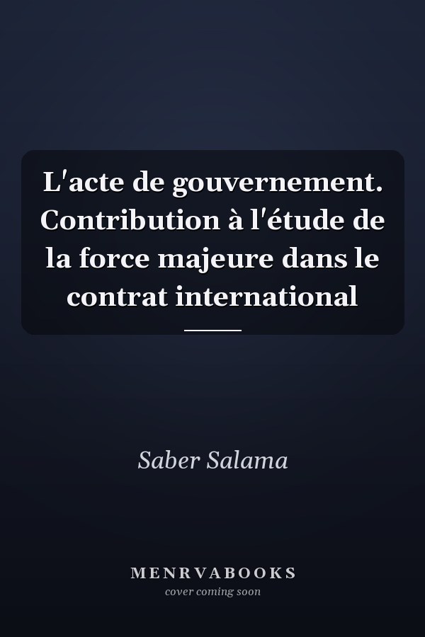 L'acte de gouvernement. Contribution à l'étude de la force majeure dans le contrat international