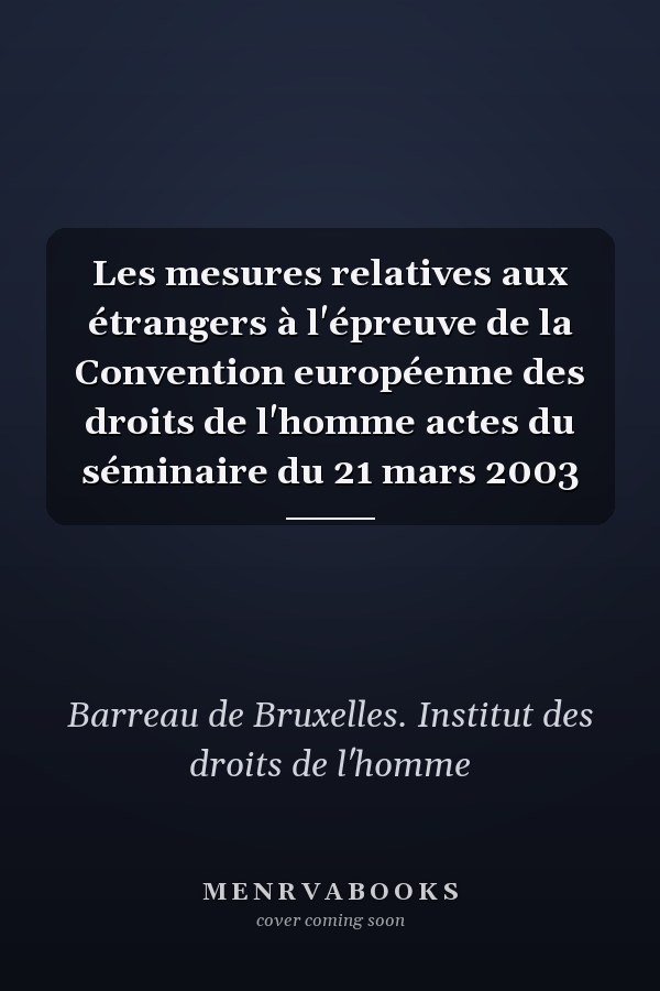 Les mesures relatives aux étrangers à l'épreuve de la Convention européenne des droits de l'homme actes du séminaire du 21 mars 2003