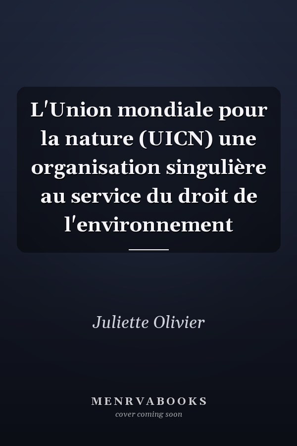 L'Union mondiale pour la nature (UICN) une organisation singulière au service du droit de l'environnement