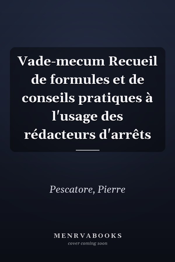 Vade-mecum Recueil de formules et de conseils pratiques à l'usage des rédacteurs d'arrêts
