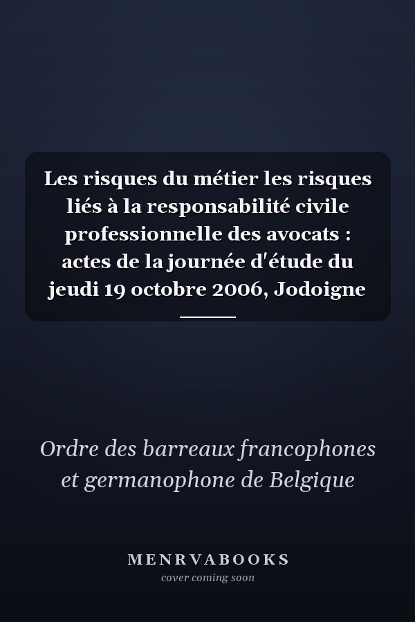 Les risques du métier les risques liés à la responsabilité civile professionnelle des avocats : actes de la journée d'étude du jeudi 19 octobre 2006, Jodoigne