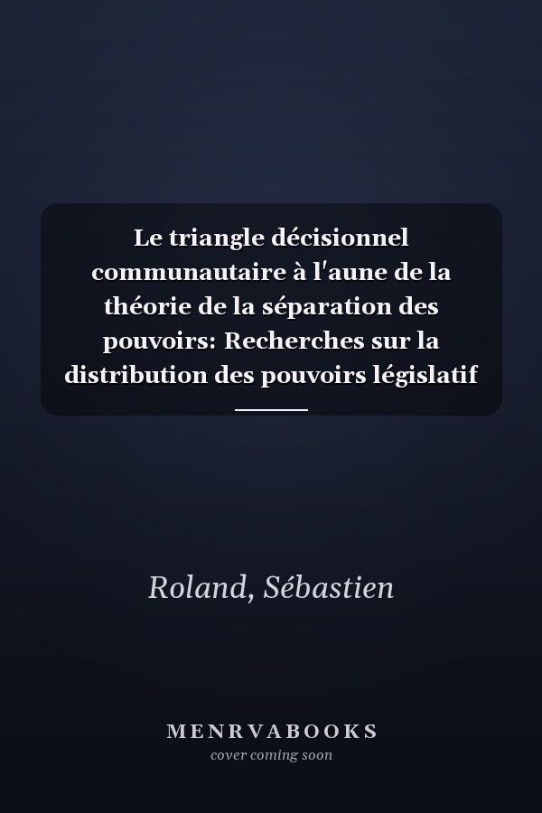 Le triangle décisionnel communautaire à l'aune de la théorie de la séparation des pouvoirs: Recherches sur la distribution des pouvoirs législatif et exécutif dans la Communauté