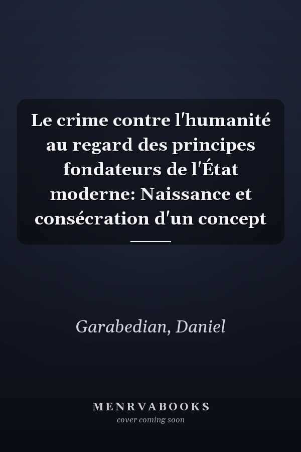 Le crime contre l'humanité au regard des principes fondateurs de l'État moderne: Naissance et consécration d'un concept