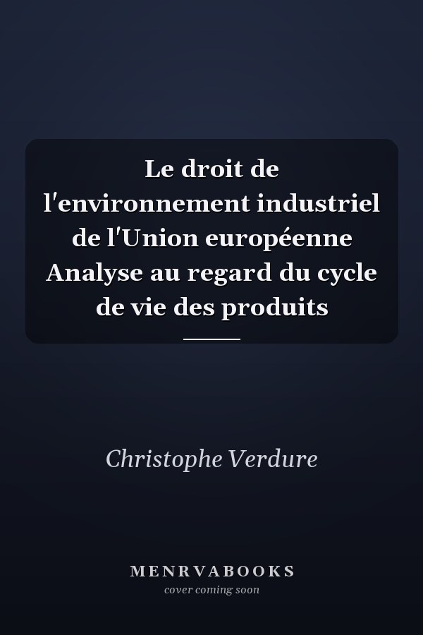 Le droit de l'environnement industriel de l'Union européenne Analyse au regard du cycle de vie des produits