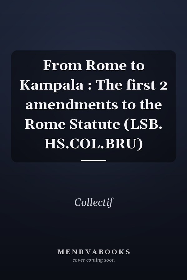From Rome to Kampala : The first 2 amendments to the Rome Statute (LSB. HS.COL.BRU)