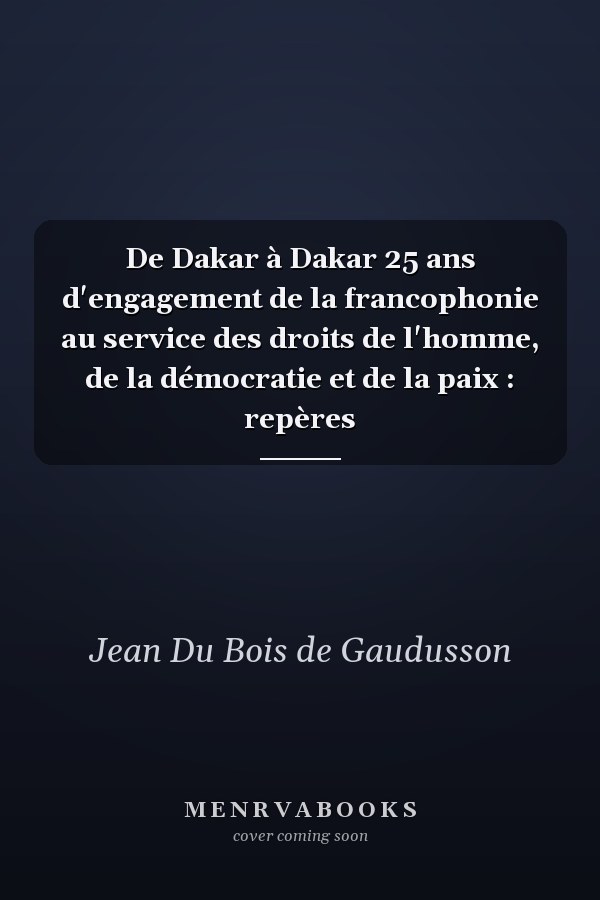 De Dakar à Dakar 25 ans d'engagement de la francophonie au service des droits de l'homme, de la démocratie et de la paix : repères