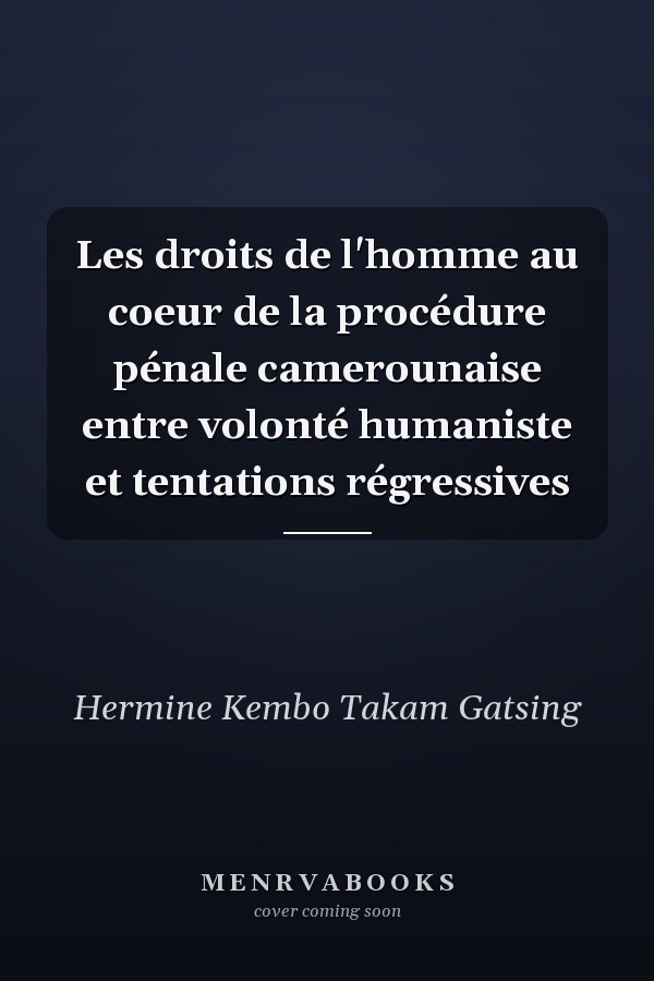 Les droits de l'homme au coeur de la procédure pénale camerounaise entre volonté humaniste et tentations régressives