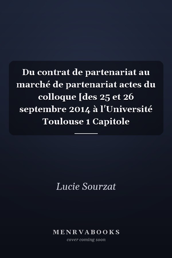Du contrat de partenariat au marché de partenariat actes du colloque [des 25 et 26 septembre 2014 à l'Université Toulouse 1 Capitole