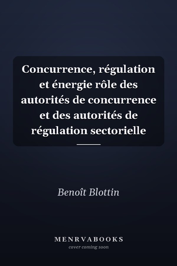 Concurrence, régulation et énergie rôle des autorités de concurrence et des autorités de régulation sectorielle