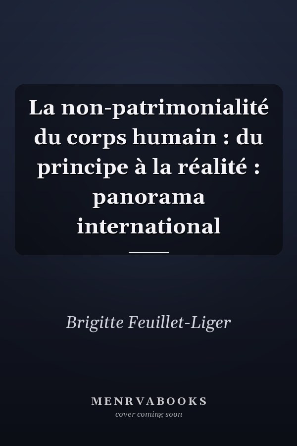 La non-patrimonialité du corps humain : du principe à la réalité : panorama international