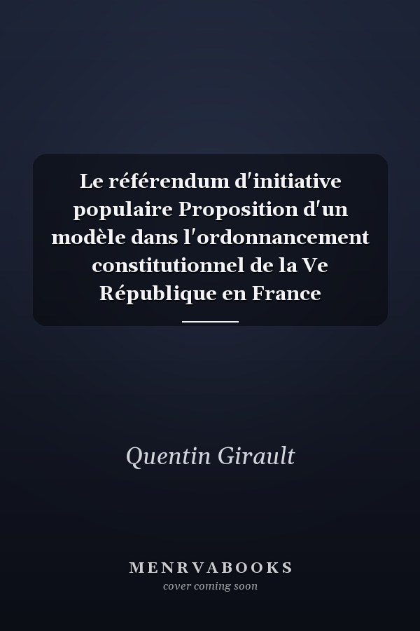 Le référendum d'initiative populaire Proposition d'un modèle dans l'ordonnancement constitutionnel de la Ve République en France