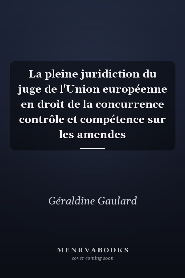 La pleine juridiction du juge de l'Union européenne en droit de la concurrence contrôle et compétence sur les amendes