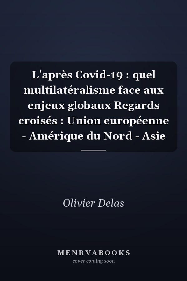 L'après Covid-19 : quel multilatéralisme face aux enjeux globaux Regards croisés : Union européenne - Amérique du Nord - Asie
