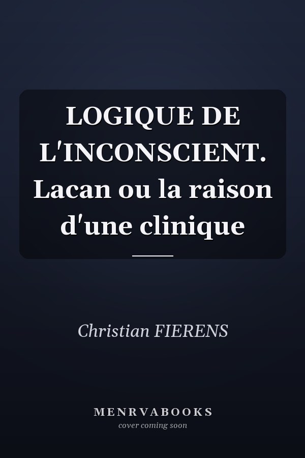 LOGIQUE DE L'INCONSCIENT. Lacan ou la raison d'une clinique