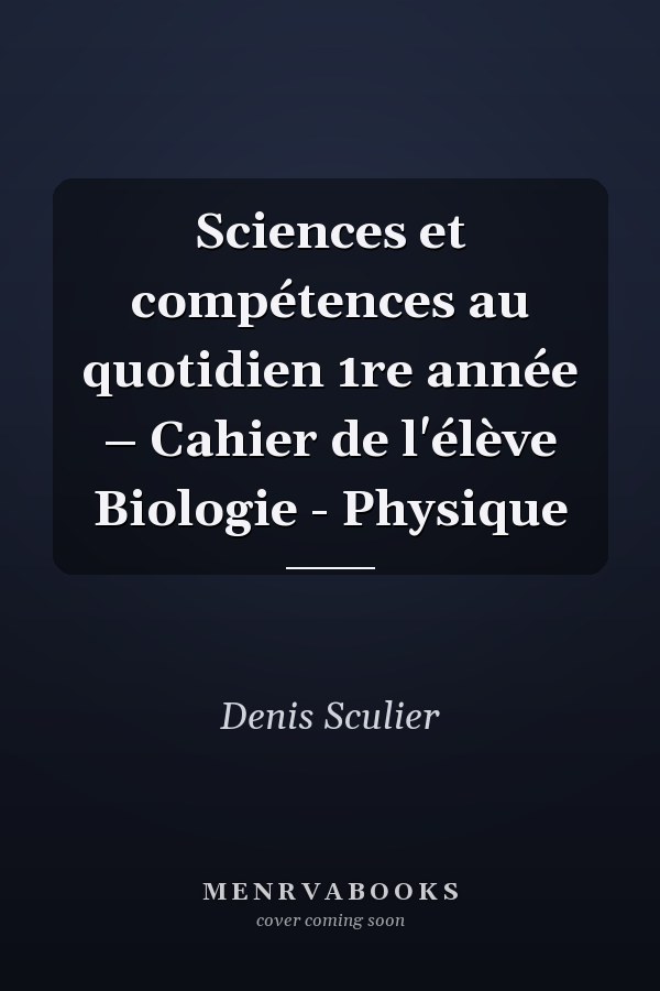 Sciences et compétences au quotidien 1re année – Cahier de l'élève Biologie - Physique