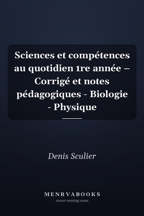 Sciences et compétences au quotidien 1re année – Corrigé et notes pédagogiques - Biologie - Physique