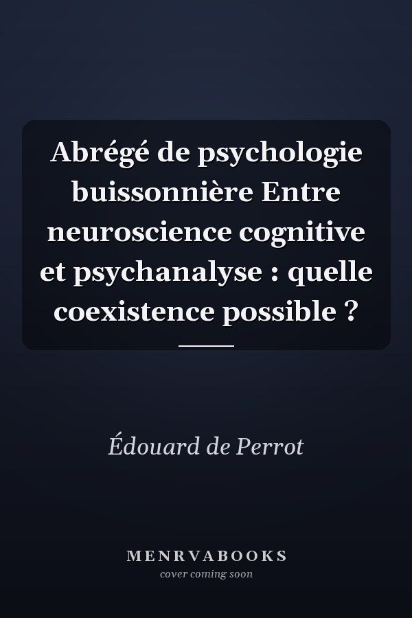 Abrégé de psychologie buissonnière Entre neuroscience cognitive et psychanalyse : quelle coexistence possible ?