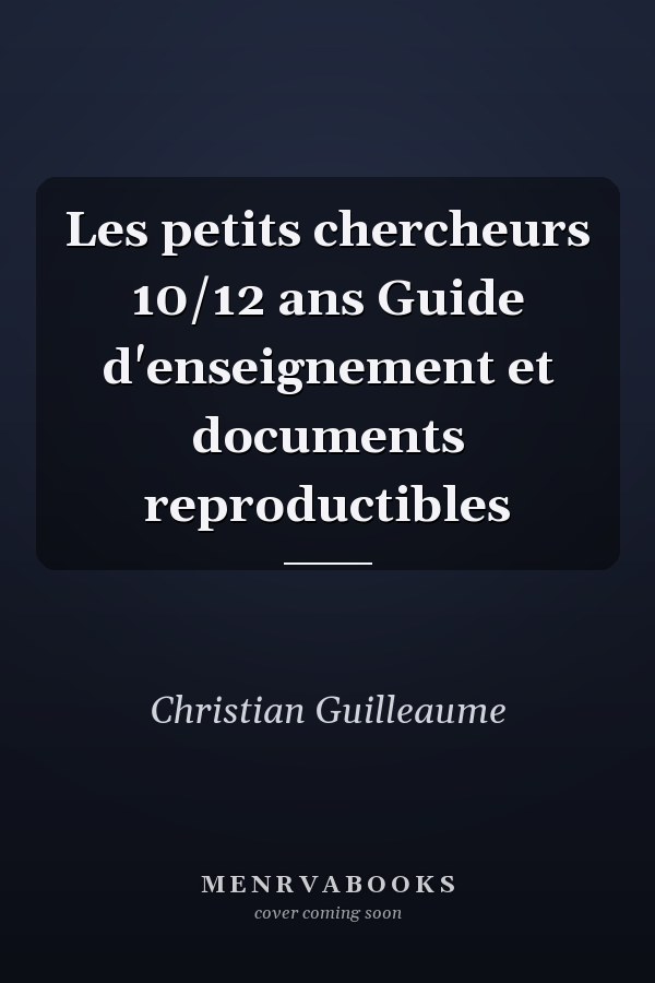 Les petits chercheurs 10/12 ans Guide d'enseignement et documents reproductibles