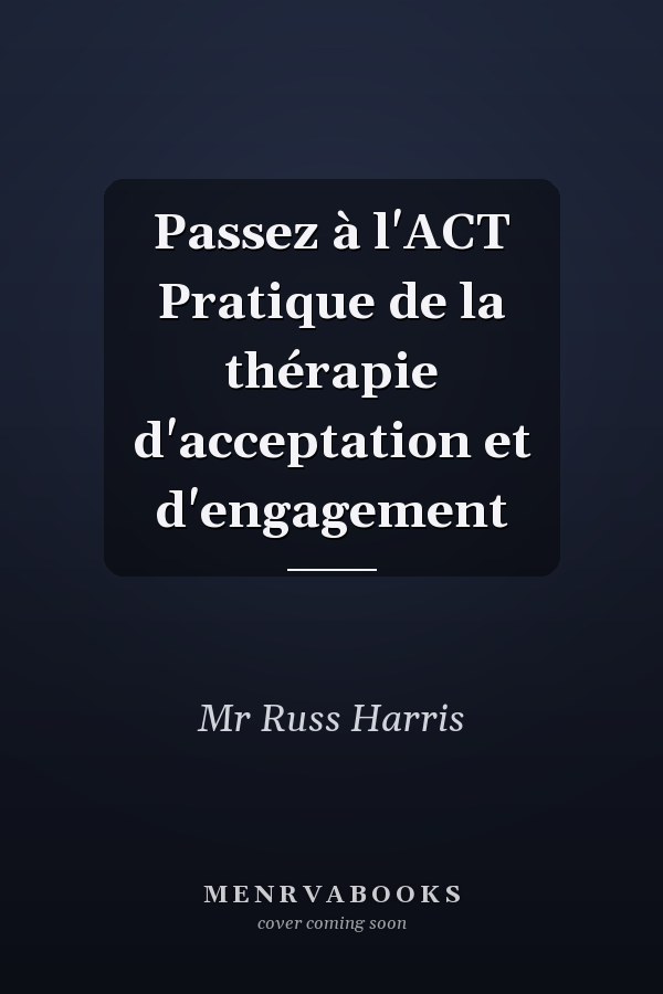 Passez à l'ACT Pratique de la thérapie d'acceptation et d'engagement
