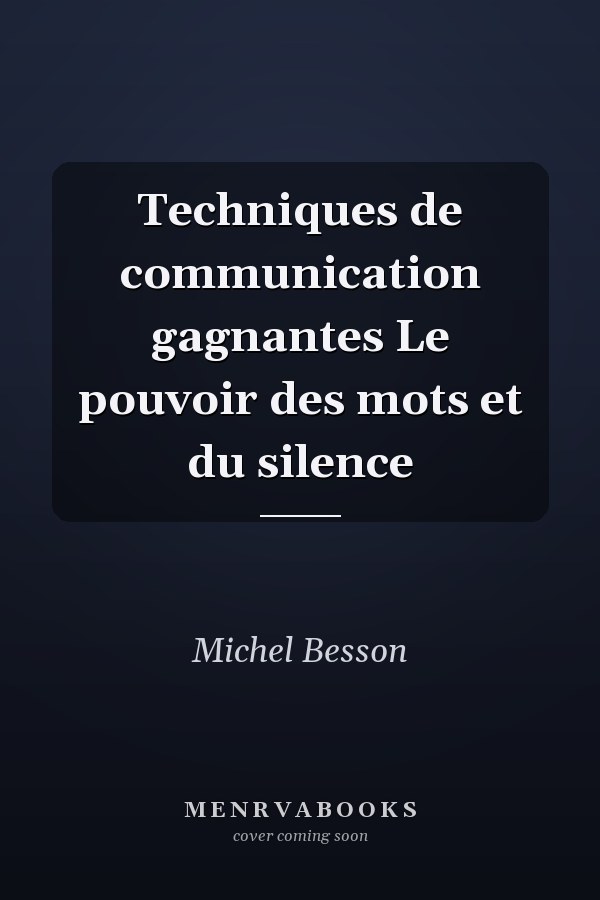 Techniques de communication gagnantes Le pouvoir des mots et du silence