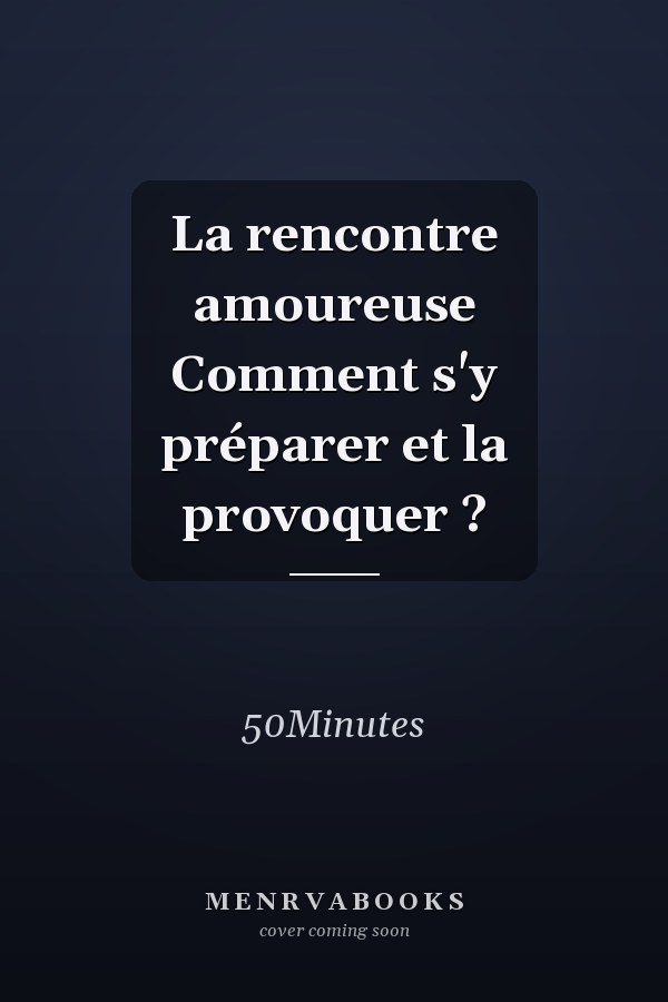 La rencontre amoureuse Comment s'y préparer et la provoquer ?