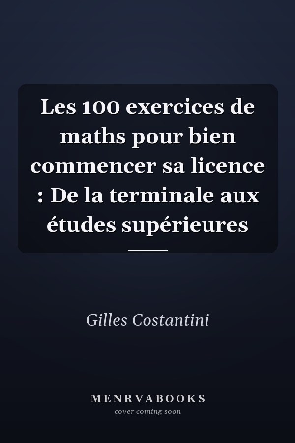 Les 100 exercices de maths pour bien commencer sa licence : De la terminale aux études supérieures