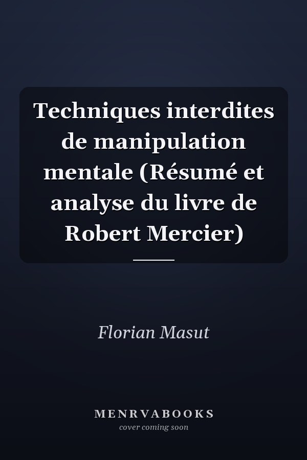 Techniques interdites de manipulation mentale (Résumé et analyse du livre de Robert Mercier)