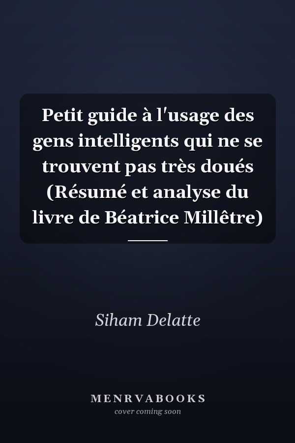 Petit guide à l'usage des gens intelligents qui ne se trouvent pas très doués (Résumé et analyse du livre de Béatrice Millêtre)