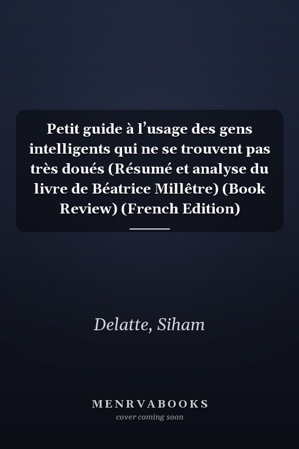 Petit guide à l’usage des gens intelligents qui ne se trouvent pas très doués (Résumé et analyse du livre de Béatrice Millêtre) (Book Review) (French Edition)