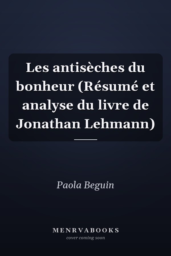 Les antisèches du bonheur (Résumé et analyse du livre de Jonathan Lehmann)