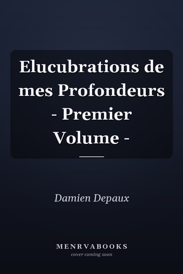Elucubrations de mes Profondeurs - Premier Volume -