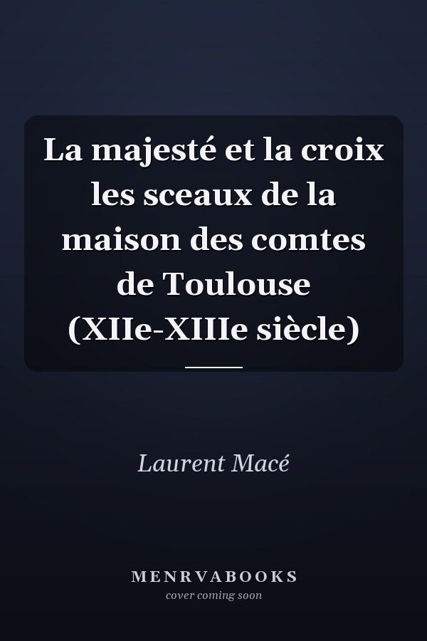 La majesté et la croix les sceaux de la maison des comtes de Toulouse (XIIe-XIIIe siècle)