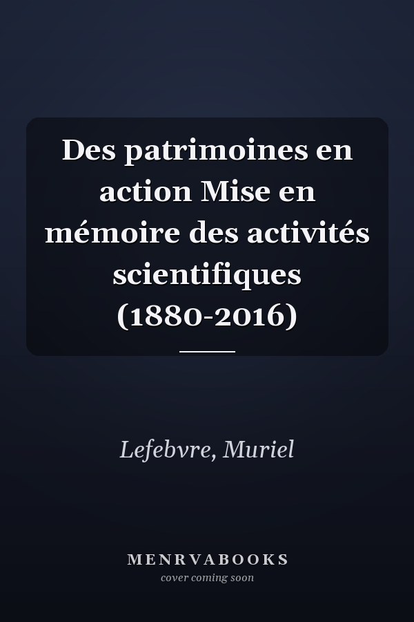 Des patrimoines en action Mise en mémoire des activités scientifiques (1880-2016)