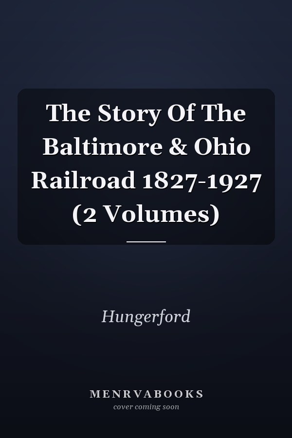 The Story Of The Baltimore & Ohio Railroad 1827-1927 (2 Volumes)