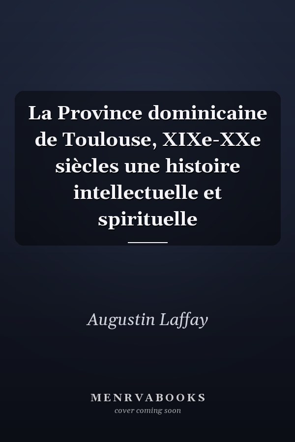 La Province dominicaine de Toulouse, XIXe-XXe siècles une histoire intellectuelle et spirituelle