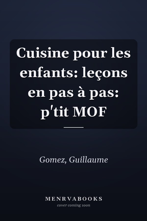 Cuisine pour les enfants: leçons en pas à pas: p'tit MOF