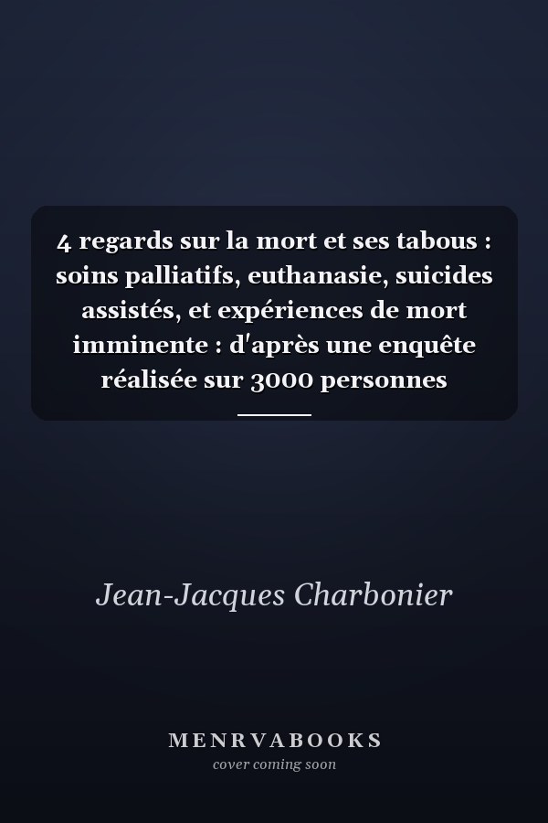 4 regards sur la mort et ses tabous : soins palliatifs, euthanasie, suicides assistés, et expériences de mort imminente : d'après une enquête réalisée sur 3000 personnes