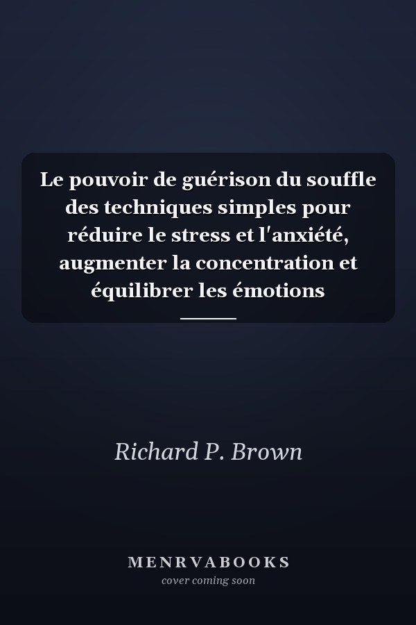 Le pouvoir de guérison du souffle des techniques simples pour réduire le stress et l'anxiété, augmenter la concentration et équilibrer les émotions