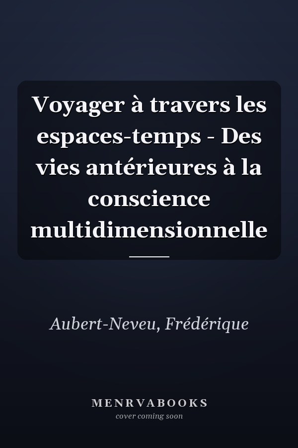 Voyager à travers les espaces-temps - Des vies antérieures à la conscience multidimensionnelle