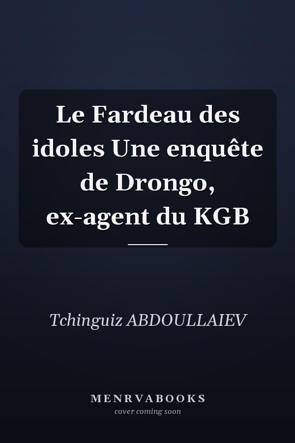 Le Fardeau des idoles Une enquête de Drongo, ex-agent du KGB