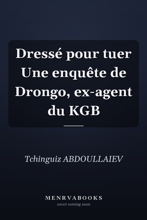 Dressé pour tuer Une enquête de Drongo, ex-agent du KGB