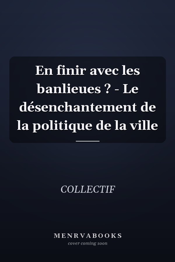 En finir avec les banlieues ? - Le désenchantement de la politique de la ville