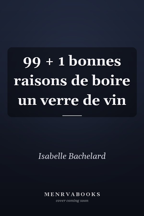 99 + 1 bonnes raisons de boire un verre de vin
