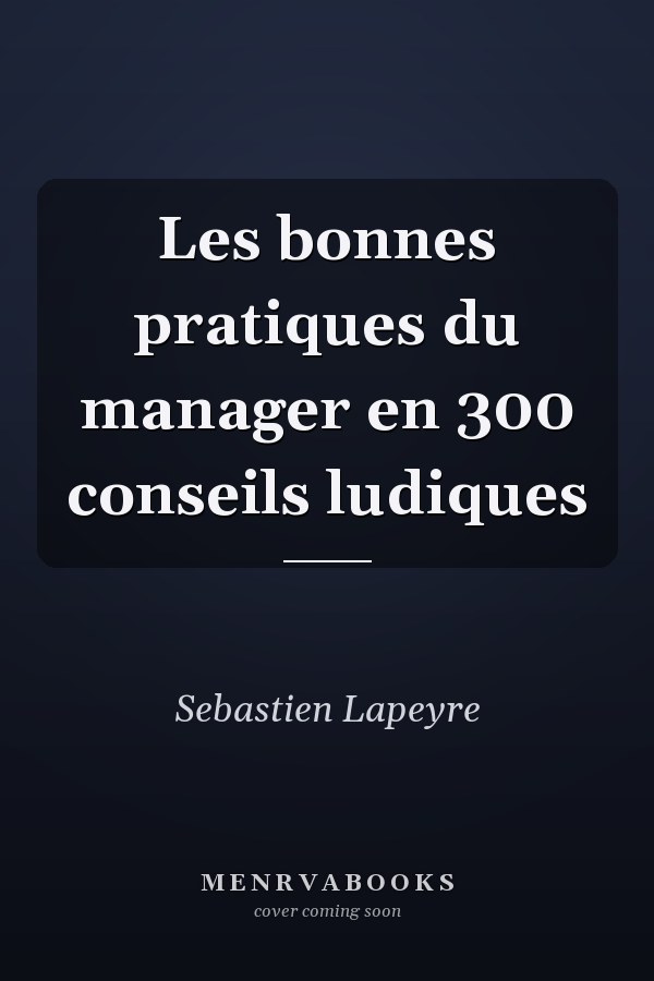 Les bonnes pratiques du manager en 300 conseils ludiques