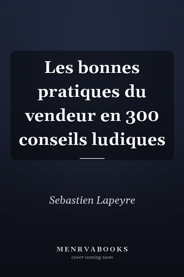Les bonnes pratiques du vendeur en 300 conseils ludiques