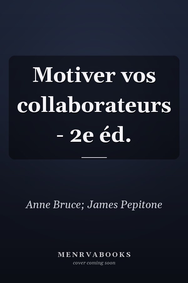 Motiver vos collaborateurs - 2e éd.
